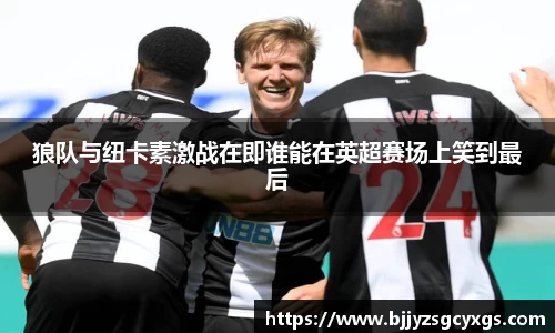 狼队与纽卡素激战在即谁能在英超赛场上笑到最后